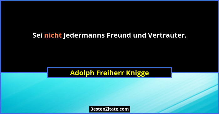 Sei nicht Jedermanns Freund und Vertrauter.... - Adolph Freiherr Knigge