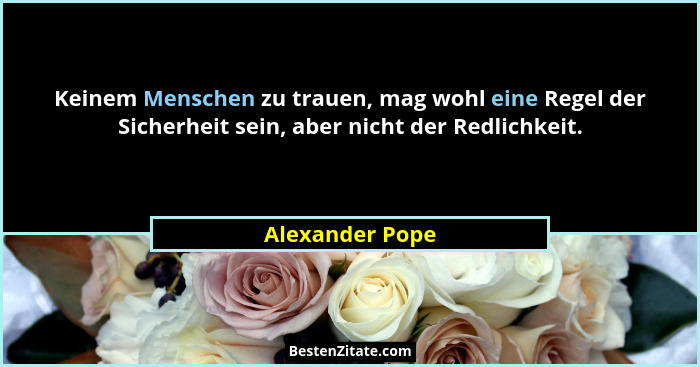 Keinem Menschen zu trauen, mag wohl eine Regel der Sicherheit sein, aber nicht der Redlichkeit.... - Alexander Pope