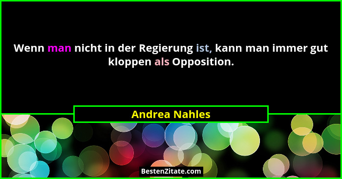 Wenn man nicht in der Regierung ist, kann man immer gut kloppen als Opposition.... - Andrea Nahles