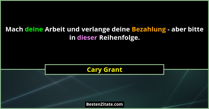 Mach deine Arbeit und verlange deine Bezahlung - aber bitte in dieser Reihenfolge.... - Cary Grant