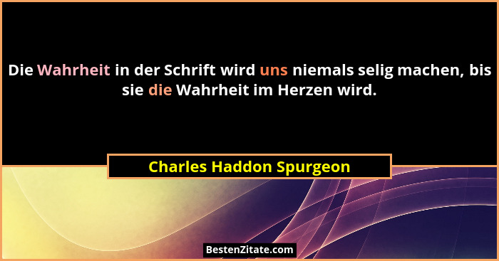 Die Wahrheit in der Schrift wird uns niemals selig machen, bis sie die Wahrheit im Herzen wird.... - Charles Haddon Spurgeon