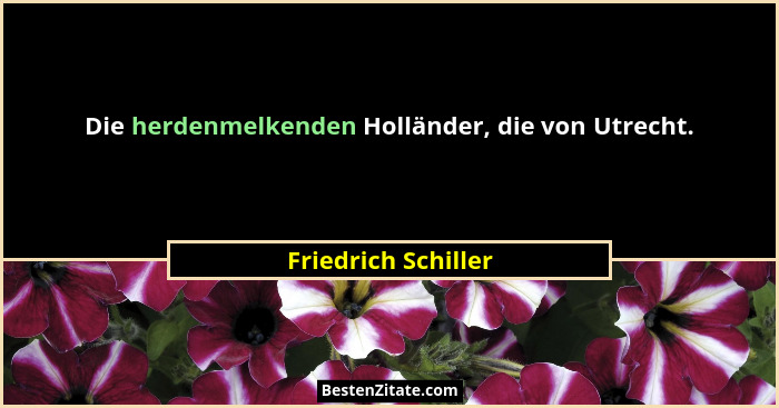 Die herdenmelkenden Holländer, die von Utrecht.... - Friedrich Schiller