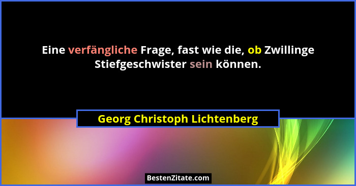 Eine verfängliche Frage, fast wie die, ob Zwillinge Stiefgeschwister sein können.... - Georg Christoph Lichtenberg
