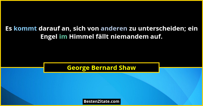 Es kommt darauf an, sich von anderen zu unterscheiden; ein Engel im Himmel fällt niemandem auf.... - George Bernard Shaw