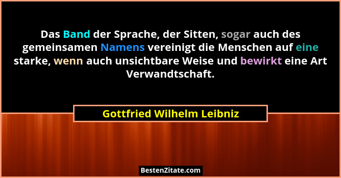 Das Band der Sprache, der Sitten, sogar auch des gemeinsamen Namens vereinigt die Menschen auf eine starke, wenn auch unsi... - Gottfried Wilhelm Leibniz