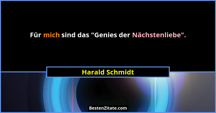 Für mich sind das "Genies der Nächstenliebe".... - Harald Schmidt