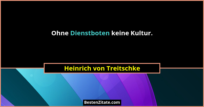 Ohne Dienstboten keine Kultur.... - Heinrich von Treitschke
