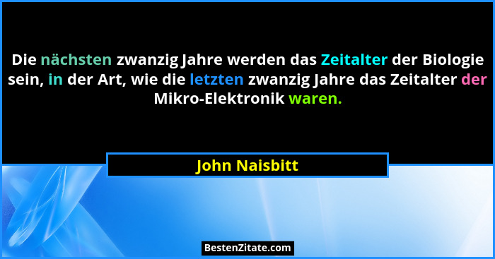 Die nächsten zwanzig Jahre werden das Zeitalter der Biologie sein, in der Art, wie die letzten zwanzig Jahre das Zeitalter der Mikro-E... - John Naisbitt