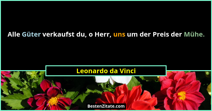 Alle Güter verkaufst du, o Herr, uns um der Preis der Mühe.... - Leonardo da Vinci