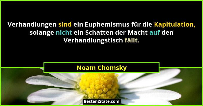 Verhandlungen sind ein Euphemismus für die Kapitulation, solange nicht ein Schatten der Macht auf den Verhandlungstisch fällt.... - Noam Chomsky