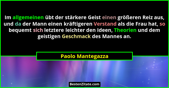 Im allgemeinen übt der stärkere Geist einen größeren Reiz aus, und da der Mann einen kräftigeren Verstand als die Frau hat, so bequ... - Paolo Mantegazza