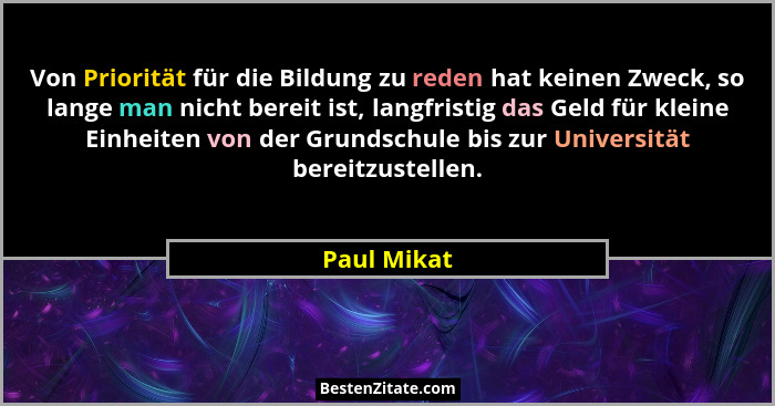 Von Priorität für die Bildung zu reden hat keinen Zweck, so lange man nicht bereit ist, langfristig das Geld für kleine Einheiten von der... - Paul Mikat