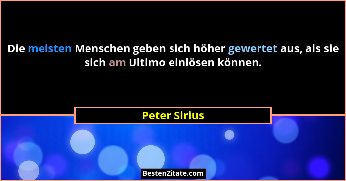 Die meisten Menschen geben sich höher gewertet aus, als sie sich am Ultimo einlösen können.... - Peter Sirius