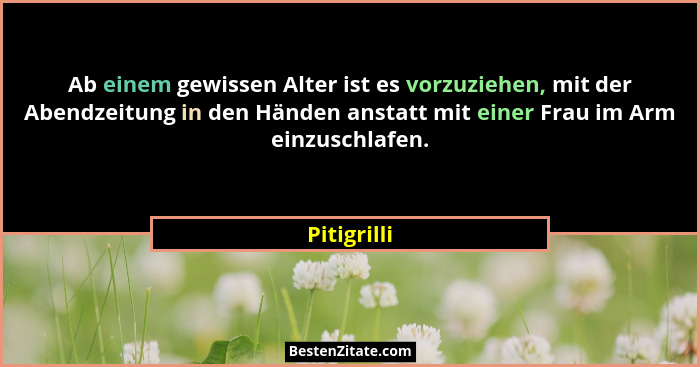 Ab einem gewissen Alter ist es vorzuziehen, mit der Abendzeitung in den Händen anstatt mit einer Frau im Arm einzuschlafen.... - Pitigrilli