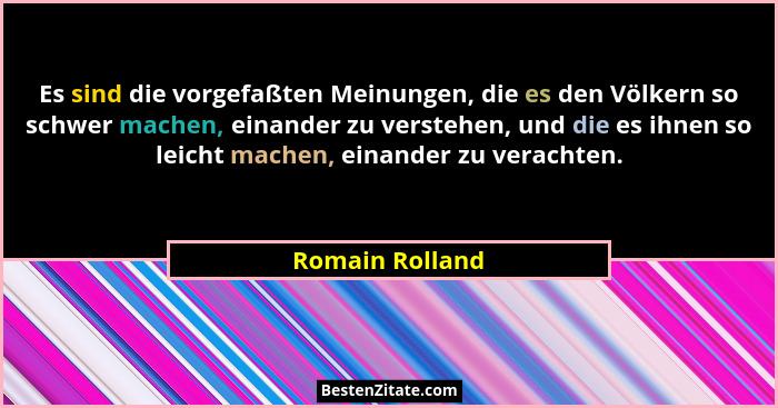 Es sind die vorgefaßten Meinungen, die es den Völkern so schwer machen, einander zu verstehen, und die es ihnen so leicht machen, ein... - Romain Rolland