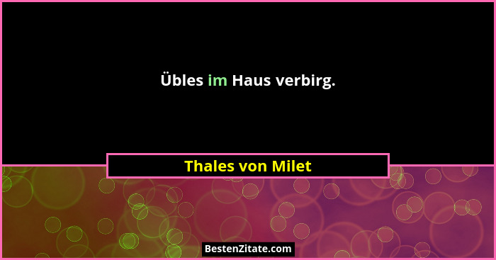 Übles im Haus verbirg.... - Thales von Milet