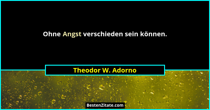 Ohne Angst verschieden sein können.... - Theodor W. Adorno