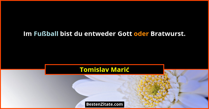 Im Fußball bist du entweder Gott oder Bratwurst.... - Tomislav Marić