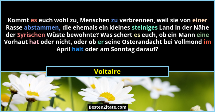 Kommt es euch wohl zu, Menschen zu verbrennen, weil sie von einer Rasse abstammen, die ehemals ein kleines steiniges Land in der Nähe der S... - Voltaire
