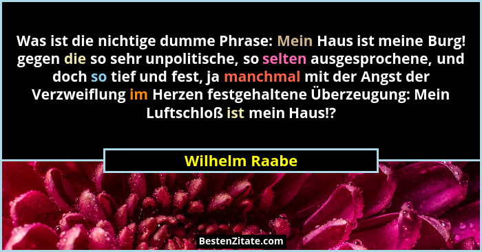 Was ist die nichtige dumme Phrase: Mein Haus ist meine Burg! gegen die so sehr unpolitische, so selten ausgesprochene, und doch so tie... - Wilhelm Raabe