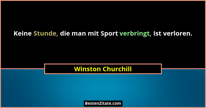 Keine Stunde, die man mit Sport verbringt, ist verloren.... - Winston Churchill