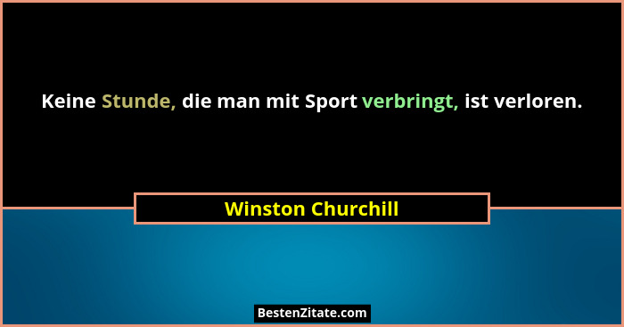 Keine Stunde, die man mit Sport verbringt, ist verloren.... - Winston Churchill