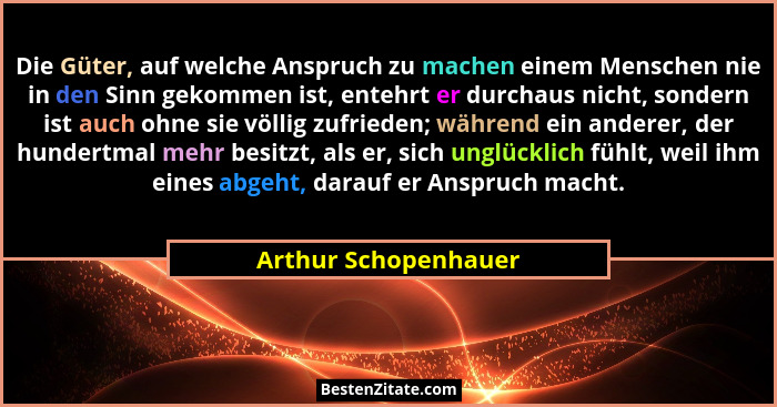 Die Güter, auf welche Anspruch zu machen einem Menschen nie in den Sinn gekommen ist, entehrt er durchaus nicht, sondern ist auc... - Arthur Schopenhauer