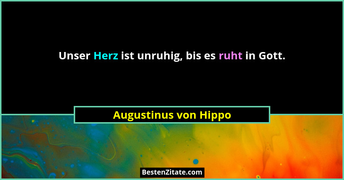 Unser Herz ist unruhig, bis es ruht in Gott.... - Augustinus von Hippo