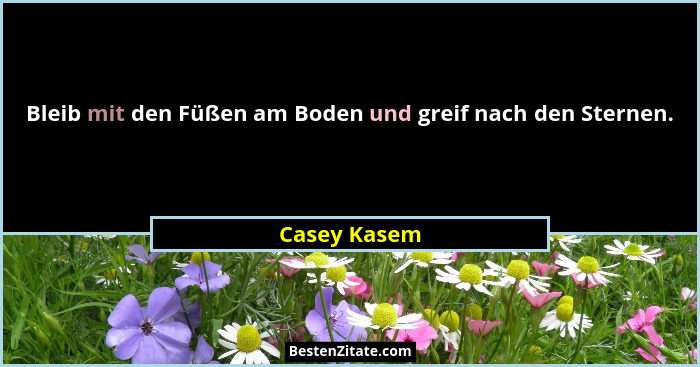 Bleib mit den Füßen am Boden und greif nach den Sternen.... - Casey Kasem