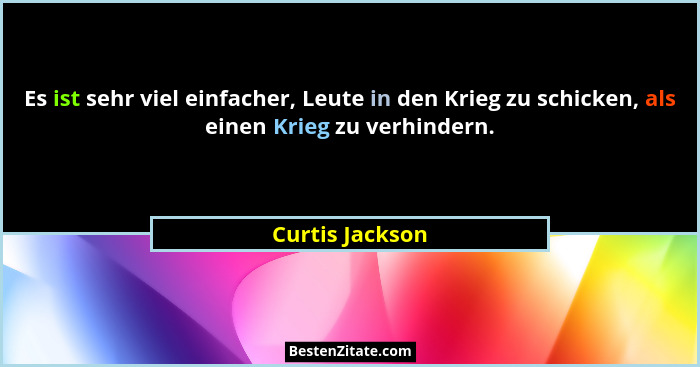 Es ist sehr viel einfacher, Leute in den Krieg zu schicken, als einen Krieg zu verhindern.... - Curtis Jackson