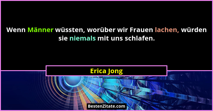 Wenn Männer wüssten, worüber wir Frauen lachen, würden sie niemals mit uns schlafen.... - Erica Jong