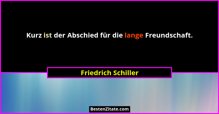 Kurz ist der Abschied für die lange Freundschaft.... - Friedrich Schiller