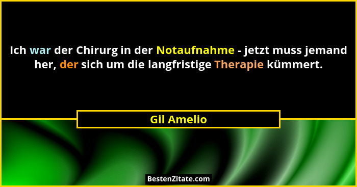 Ich war der Chirurg in der Notaufnahme - jetzt muss jemand her, der sich um die langfristige Therapie kümmert.... - Gil Amelio