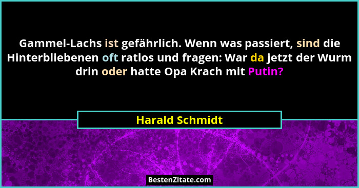 Gammel-Lachs ist gefährlich. Wenn was passiert, sind die Hinterbliebenen oft ratlos und fragen: War da jetzt der Wurm drin oder hatte... - Harald Schmidt