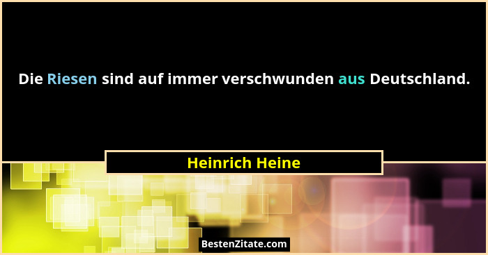 Die Riesen sind auf immer verschwunden aus Deutschland.... - Heinrich Heine