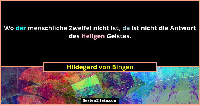 Wo der menschliche Zweifel nicht ist, da ist nicht die Antwort des Heilgen Geistes.... - Hildegard von Bingen