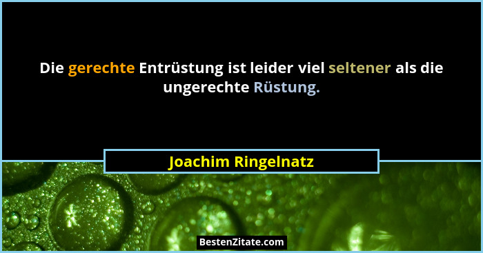 Die gerechte Entrüstung ist leider viel seltener als die ungerechte Rüstung.... - Joachim Ringelnatz