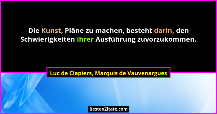 Die Kunst, Pläne zu machen, besteht darin, den Schwierigkeiten ihrer Ausführung zuvorzukommen.... - Luc de Clapiers, Marquis de Vauvenargues