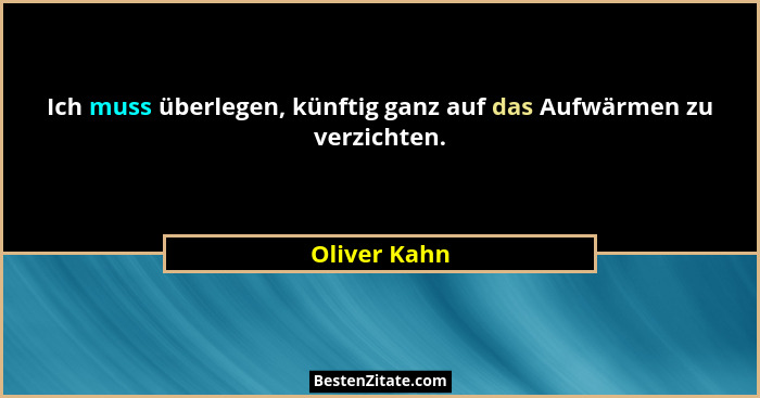 Ich muss überlegen, künftig ganz auf das Aufwärmen zu verzichten.... - Oliver Kahn