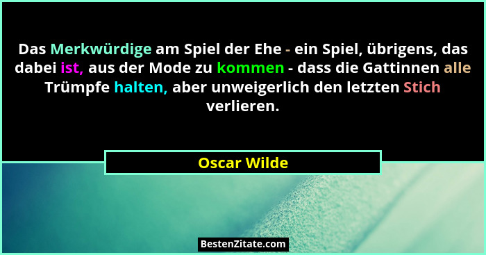 Das Merkwürdige am Spiel der Ehe - ein Spiel, übrigens, das dabei ist, aus der Mode zu kommen - dass die Gattinnen alle Trümpfe halten,... - Oscar Wilde
