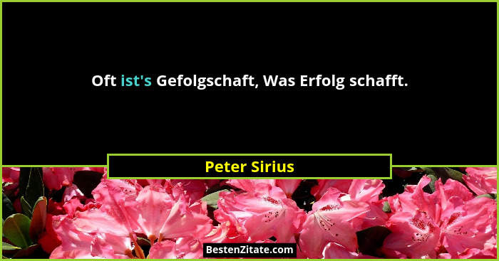 Oft ist's Gefolgschaft, Was Erfolg schafft.... - Peter Sirius