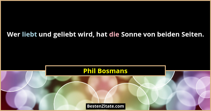 Wer liebt und geliebt wird, hat die Sonne von beiden Seiten.... - Phil Bosmans