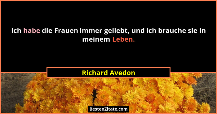 Ich habe die Frauen immer geliebt, und ich brauche sie in meinem Leben.... - Richard Avedon
