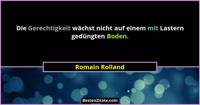 Die Gerechtigkeit wächst nicht auf einem mit Lastern gedüngten Boden.... - Romain Rolland