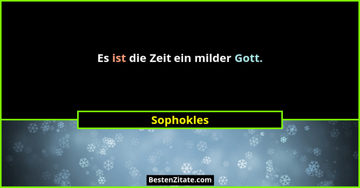 Es ist die Zeit ein milder Gott.... - Sophokles