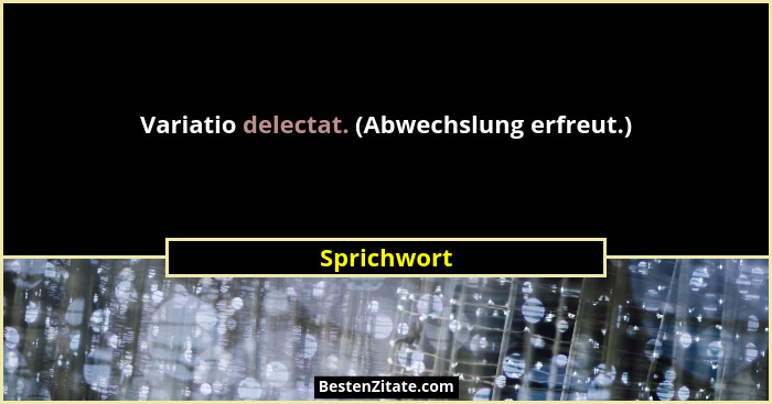 Variatio delectat. (Abwechslung erfreut.)... - Sprichwort