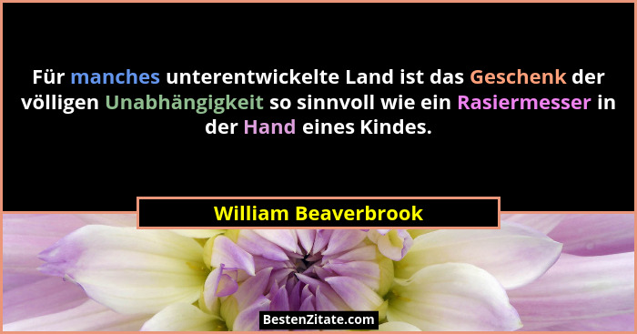 Für manches unterentwickelte Land ist das Geschenk der völligen Unabhängigkeit so sinnvoll wie ein Rasiermesser in der Hand eine... - William Beaverbrook