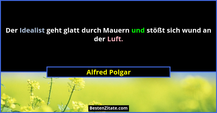 Der Idealist geht glatt durch Mauern und stößt sich wund an der Luft.... - Alfred Polgar