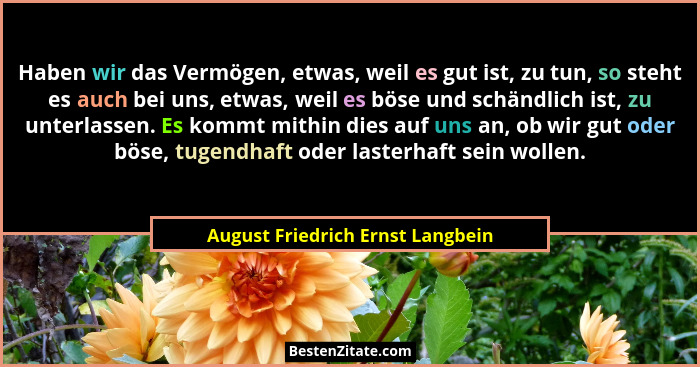 Haben wir das Vermögen, etwas, weil es gut ist, zu tun, so steht es auch bei uns, etwas, weil es böse und schändlich... - August Friedrich Ernst Langbein