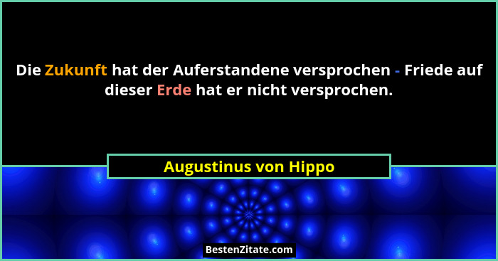 Die Zukunft hat der Auferstandene versprochen - Friede auf dieser Erde hat er nicht versprochen.... - Augustinus von Hippo